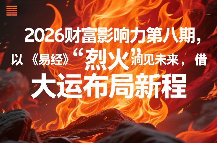 2026财富影响力第八期，以《易经》智慧洞见未来，借“离火”大运布局新程小淇云库-创业网-网赚副业-网创副业-项目拆解-技术类创业资源网-副业网-免费资源下载小淇云库