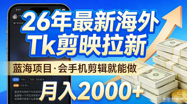2026最新海外TK剪映拉新，当下真正蓝海项目，会基础手机剪辑就能做，单月稳入2W+【揭秘】小淇云库-创业网-网赚副业-网创副业-项目拆解-技术类创业资源网-副业网-免费资源下载小淇云库