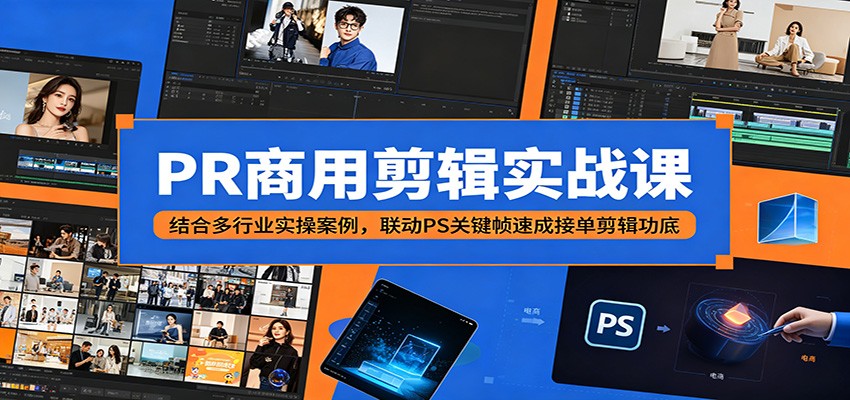 PR商用剪辑实战课：结合多行业实操案例，联动PS关键帧速成接单剪辑功底-荆楚AI