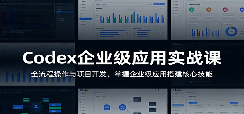 Codex企业级应用实战课:全流程操作与项目开发,掌握企业级应用搭建核心技能-荆楚AI