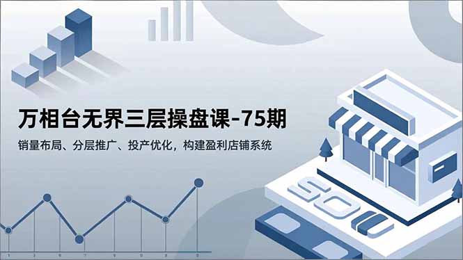 万相台无界三层操盘课-75期，销量布局、分层推广、投产优化，构建盈利店铺系统小淇云库-创业网-网赚副业-网创副业-项目拆解-技术类创业资源网-副业网-免费资源下载小淇云库