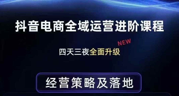 抖音电商全域运营进阶课程，经营策略及落地，全链路拆解直击底层逻辑小淇云库-创业网-网赚副业-网创副业-项目拆解-技术类创业资源网-副业网-免费资源下载小淇云库