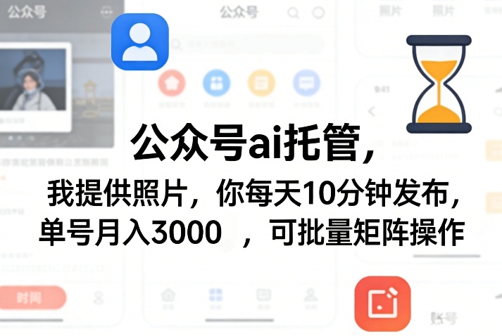 公众号ai托管，我提供照片，你每天10分钟发布，单号月入3000＋，可批量矩阵操作【揭秘】-荆楚AI