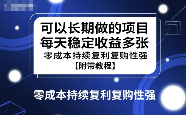 可以长期做的项目，每天稳定收益多张，零成本持续复利复购性强【附带教程】小淇云库-创业网-网赚副业-网创副业-项目拆解-技术类创业资源网-副业网-免费资源下载小淇云库