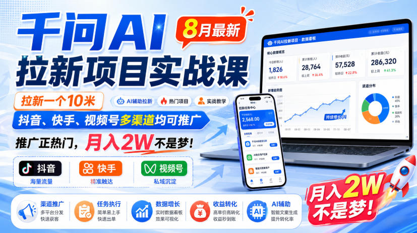 千问AI拉新项目实战课8月最新，拉新一个10米，抖音、快手、视频号多渠道均可推广，推广正热门，月入2W不是梦!（更新1028）-荆楚AI