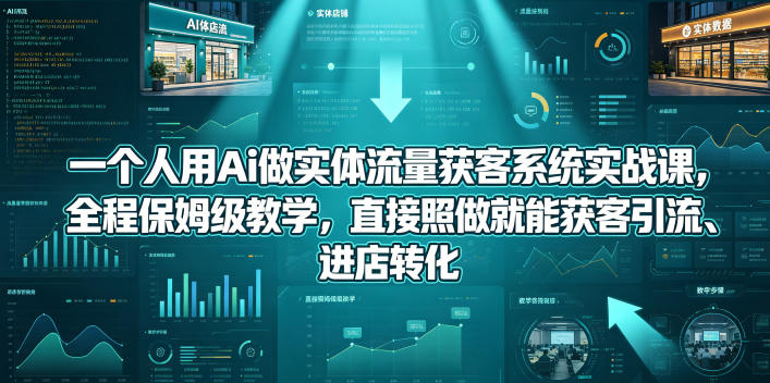 一个人用Ai做实体流量获客系统实战课，全程保姆级教学，直接照做就能获客引流、进店转化-荆楚AI