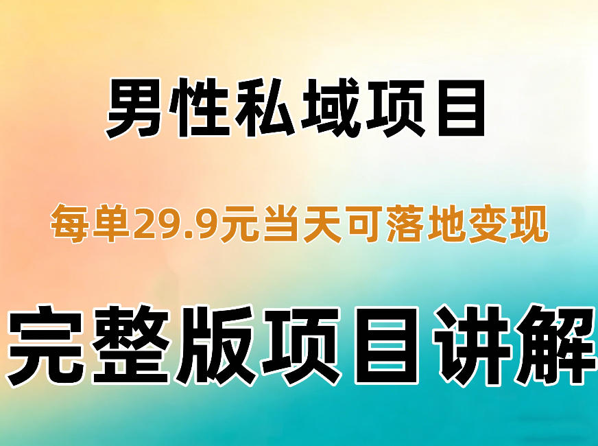 男性私域项目每单29.9，当天就能落地变现【不是S粉项目】详细拆解-荆楚AI