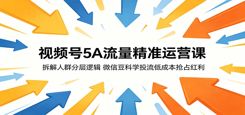 视频号5A流量精准运营课：拆解人群分层逻辑，微信豆科学投流低成本抢占红利-荆楚AI
