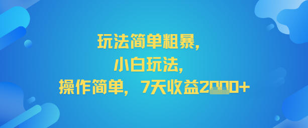 玩法简单粗暴,小白玩法,操作简单,7天收益2k+小淇云库-创业网-网赚副业-网创副业-项目拆解-技术类创业资源网-副业网-免费资源下载小淇云库