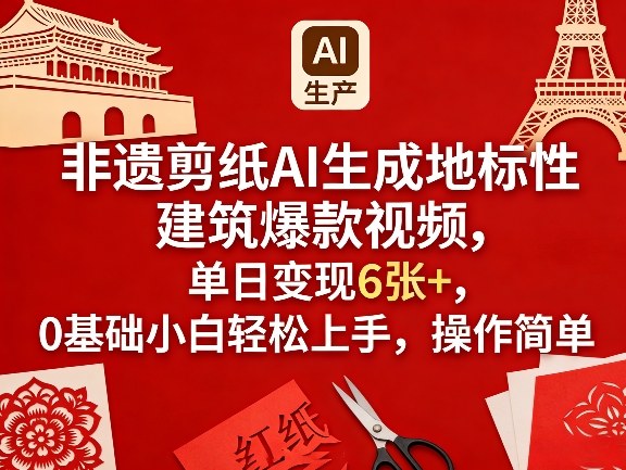 非遗剪纸AI生成地标性建筑爆款视频，单日变现6张+，0基础小白轻松上手，操作简单小淇云库-创业网-网赚副业-网创副业-项目拆解-技术类创业资源网-副业网-免费资源下载小淇云库