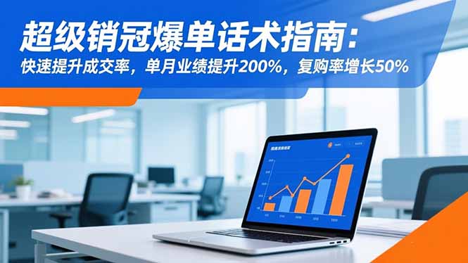 超级销冠爆单话术指南：快速提升成交率，单月业绩提升200%，复购率增长50%小淇云库-创业网-网赚副业-网创副业-项目拆解-技术类创业资源网-副业网-免费资源下载小淇云库