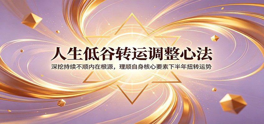 人生低谷转运调整心法：深挖持续不顺内在根源，理顺自身核心要素下半年扭转运势-荆楚AI