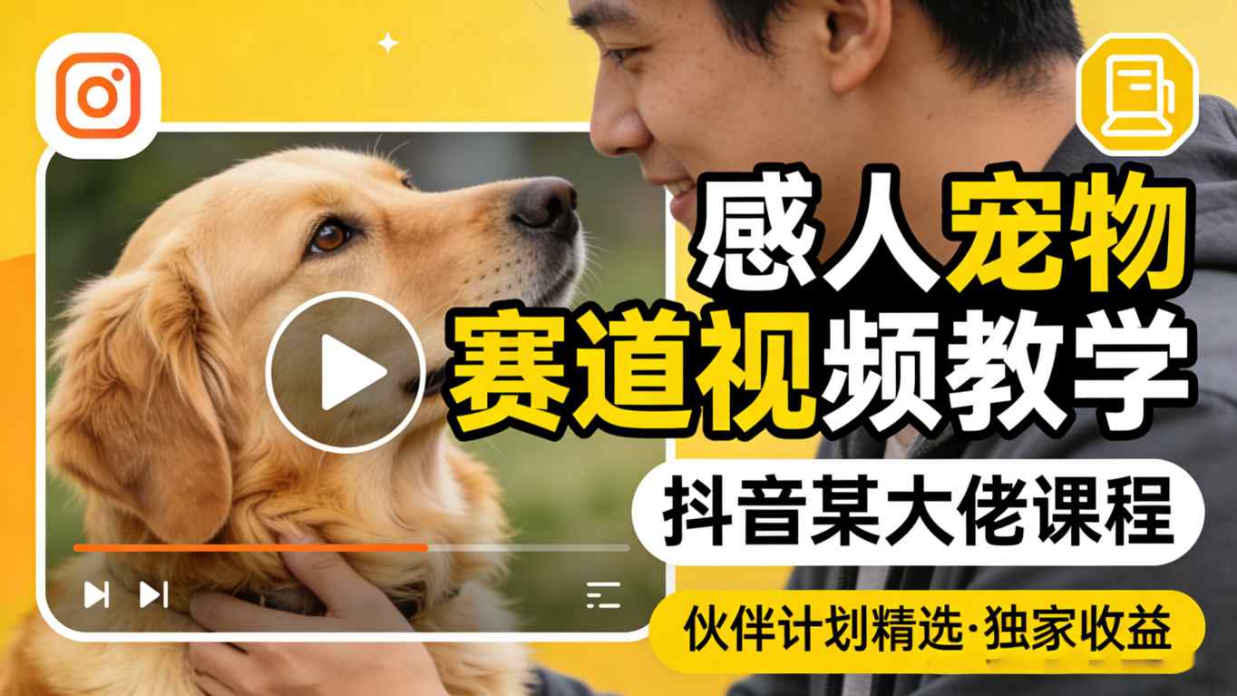 感人宠物赛道视频教学，抖音某大佬课程，可做伙伴计划精选独家收益-荆楚AI