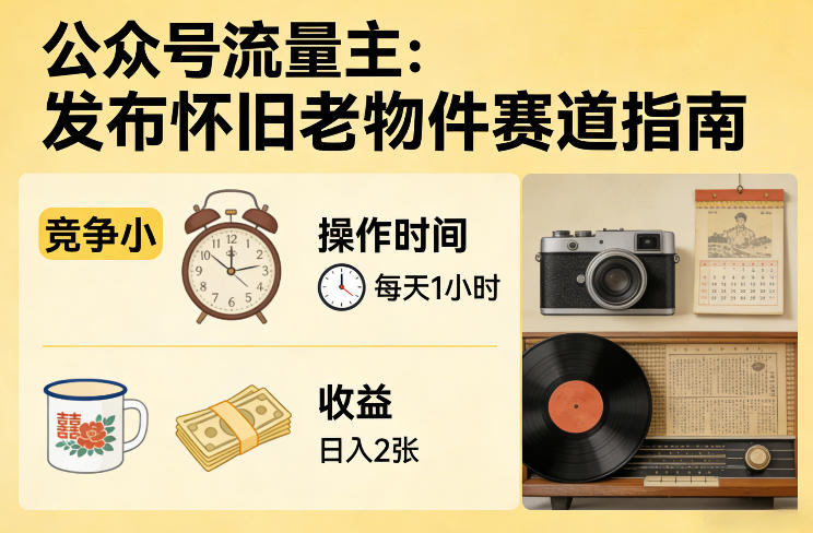 公众号流量主之发布怀旧老物件赛道，竞争小，每天操作1小时，日入2张小淇云库-创业网-网赚副业-网创副业-项目拆解-技术类创业资源网-副业网-免费资源下载小淇云库