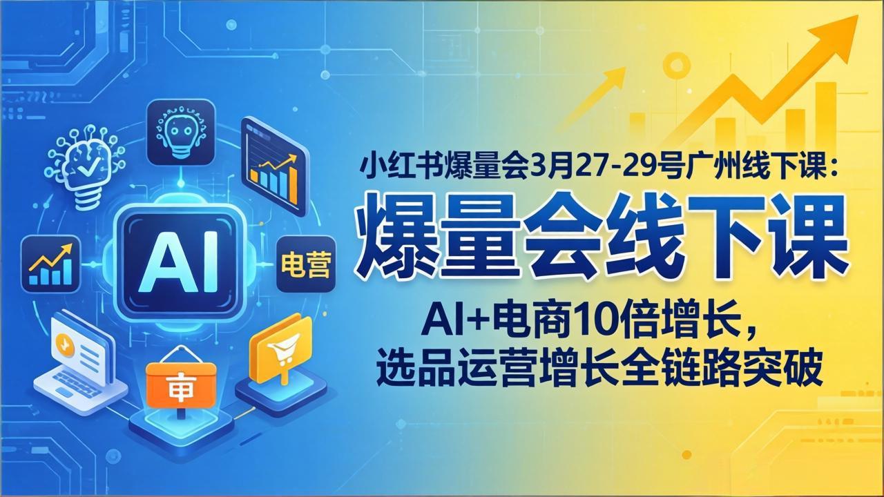 小红书爆量会3月27-29号广州线下课:AI+电商10倍增长,选品运营增长全链路突破小淇云库-创业网-网赚副业-网创副业-项目拆解-技术类创业资源网-副业网-免费资源下载小淇云库