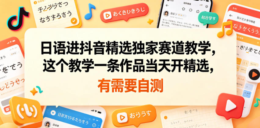 日语进抖音精选独家赛道教学，这个教学一条作品当天开精选，有需要自测-荆楚AI