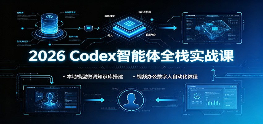 2026 Codex智能体全栈实战课：本地模型微调知识库搭建，视频办公数字人自动化教程-荆楚AI
