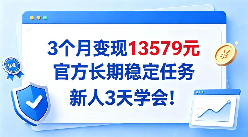 3个月变现13579，官方长期稳定任务，新人3天学会！【揭秘】-荆楚AI
