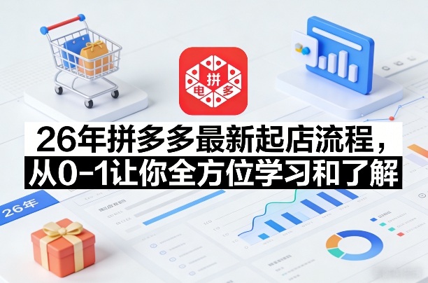 26年拼多多最新起店流程，从0-1让你全方位学习和了解(06月10日更新)-荆楚AI