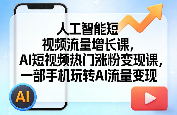 人工智能短视频流量增长课，AI短视频热门涨粉变现课，一部手机玩转AI流量变现小淇云库-创业网-网赚副业-网创副业-项目拆解-技术类创业资源网-副业网-免费资源下载小淇云库