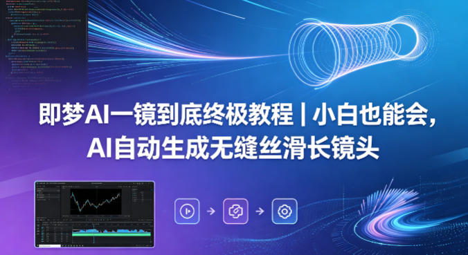 即梦AI一镜到底终极教程｜小白也能会，AI自动生成无缝丝滑长镜头-荆楚AI