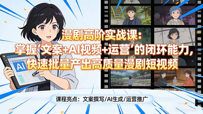 漫剧高阶实战课：掌握“文案+AI视频+运营”的闭环能力，快速批量产出高质量漫剧短视频小淇云库-创业网-网赚副业-网创副业-项目拆解-技术类创业资源网-副业网-免费资源下载小淇云库