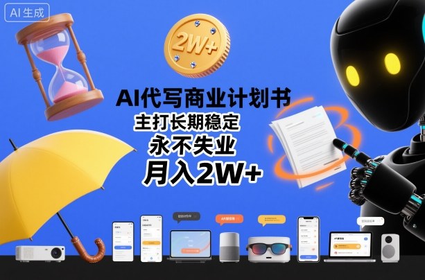 AI代写商业计划书，主打长期稳定，永不失业，月入2W+小淇云库-创业网-网赚副业-网创副业-项目拆解-技术类创业资源网-副业网-免费资源下载小淇云库