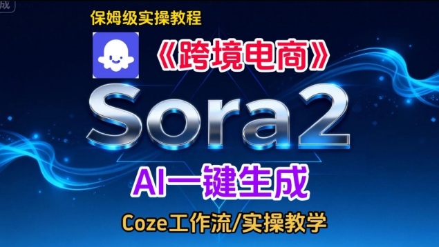 Sora2生成《跨境电商》英文短视频,实操搭建教学课,通俗易懂,包教包会小淇云库-创业网-网赚副业-网创副业-项目拆解-技术类创业资源网-副业网-免费资源下载小淇云库