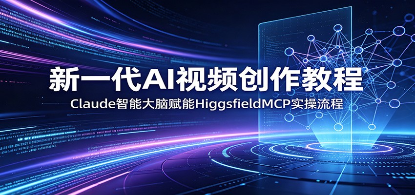 新一代AI视频创作教程：Claude智能大脑赋能，HiggsfieldMCP实操流程-荆楚AI