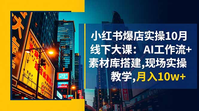 小红书爆店实操10月线下大课：AI工作流+素材库搭建,现场实操教学,月入10w+小淇云库-创业网-网赚副业-网创副业-项目拆解-技术类创业资源网-副业网-免费资源下载小淇云库