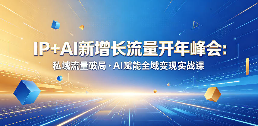 IP+AI新增长流量开年峰会:私域流量破局・AI赋能全域变现实战课-荆楚AI