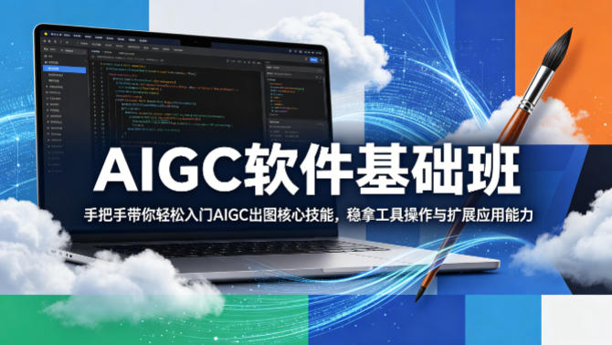 AIGC软件基础班，手把手带你轻松入门AIGC出图核心技能，稳拿工具操作与扩展应用能力-荆楚AI