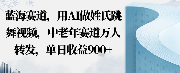 蓝海赛道，用AI做姓氏跳舞视频，中老年赛道万人转发，流量主收益+定制商单，单日收益9张小淇云库-创业网-网赚副业-网创副业-项目拆解-技术类创业资源网-副业网-免费资源下载小淇云库
