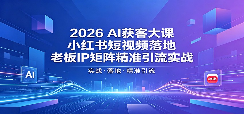2026AI获客大课：小红书短视频落地，老板IP矩阵精准引流实战-荆楚AI