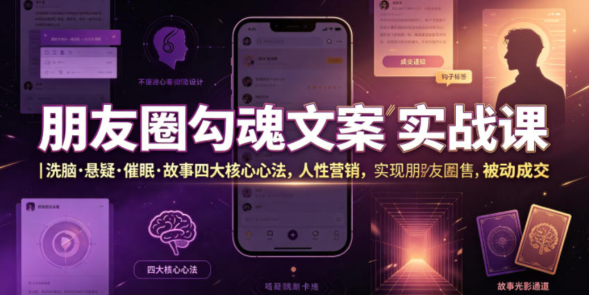 朋友圈勾魂文案实战课｜洗脑·悬疑·催眠·故事四大核心心法，吃透人性营销，实现朋友圈不销而售被动成交-荆楚AI
