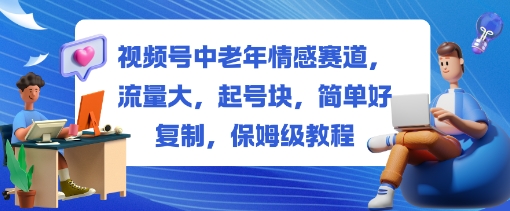 视频号中老年情感赛道，流量大，起号块，简单好复制，保姆级教程小淇云库-创业网-网赚副业-网创副业-项目拆解-技术类创业资源网-副业网-免费资源下载小淇云库