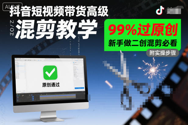 抖音短视频带货高级混剪教学，99%过原创，新手做二创混剪必看小淇云库-创业网-网赚副业-网创副业-项目拆解-技术类创业资源网-副业网-免费资源下载小淇云库