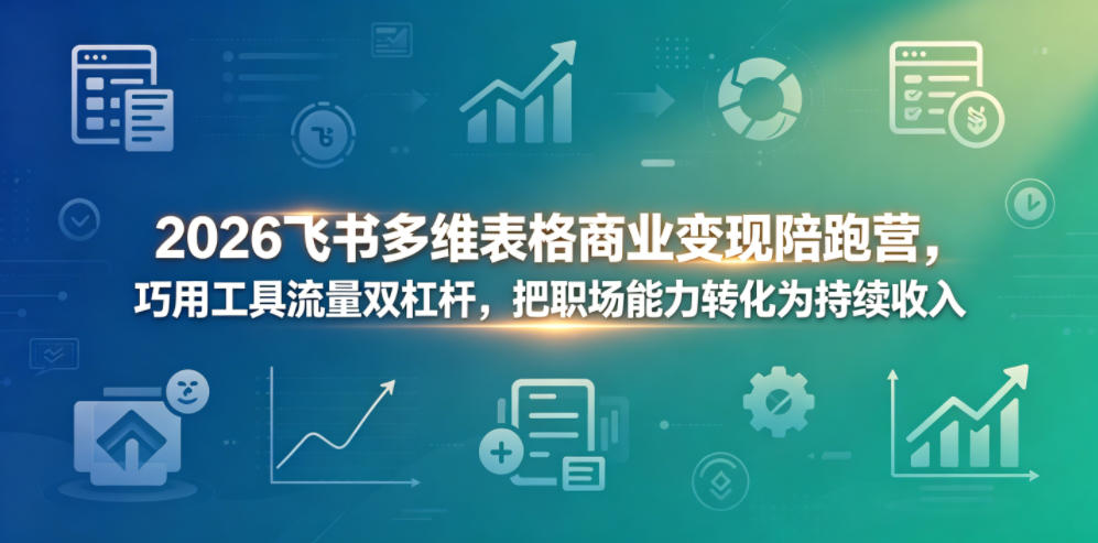 2026飞书多维表格商业变现陪跑营，巧用工具流量双杠杆，把职场能力转化为持续收入-荆楚AI
