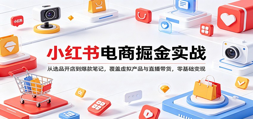 小红书电商掘金实战：从选品开店到爆款笔记，覆盖虚拟产品与直播带货，零基础变现-荆楚AI