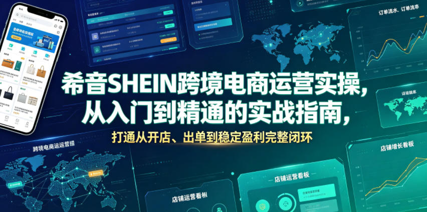 希音SHEIN跨境电商运营实操，从入门到精通的实战指南，打通从开店、出单到稳定盈利完整闭环-荆楚AI