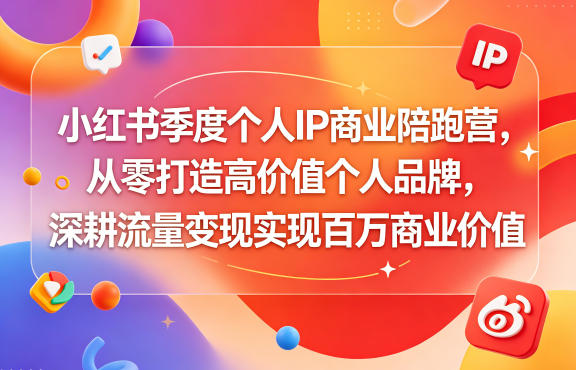 小红书季度个人IP商业陪跑营，从零打造高价值个人品牌，深耕流量变现实现百万商业价值-荆楚AI