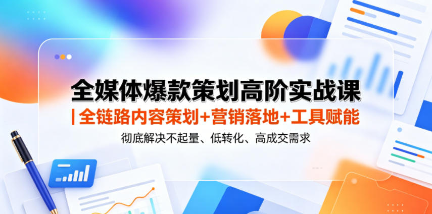 全媒体爆款策划高阶实战课｜全链路内容策划+营销落地+工具赋能，彻底解决不起量、低转化、低成交难题-荆楚AI