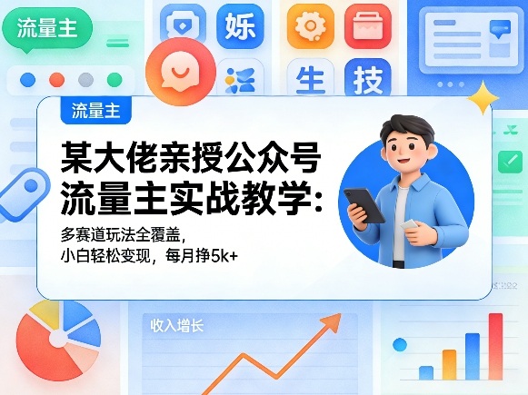 某大佬亲授公众号流量主实战教学：多赛道玩法全覆盖，小白轻松变现，每月多挣5k+-荆楚AI