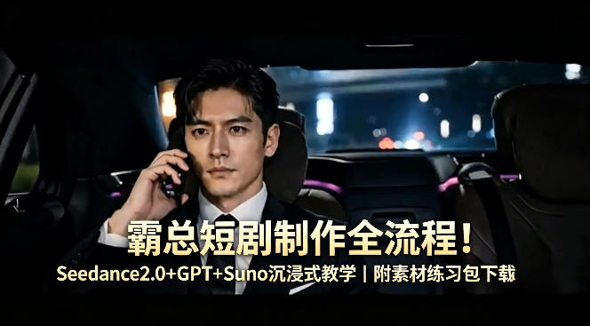 霸总短剧制作全流程！Seedance2.0+GPT+Suno沉浸式教学｜附素材练习包下载-荆楚AI