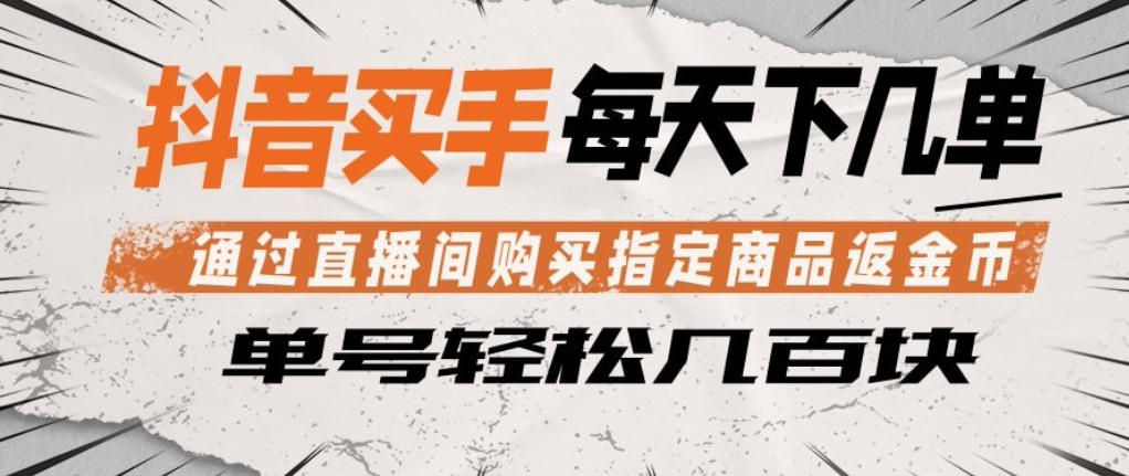 抖音买手通过直播间购买指定商品返金币，每天几单，轻松日入几张【揭秘】-荆楚AI