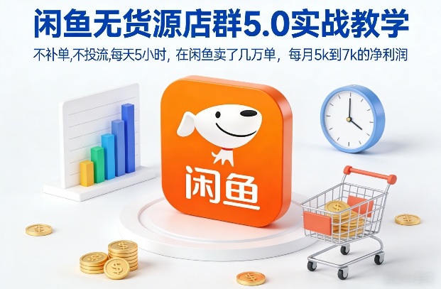 闲鱼无货源店群5.0实战教学，不补单，不投流，每天5小时，在闲鱼卖了几万单，每月5k到7k的净利润-荆楚AI