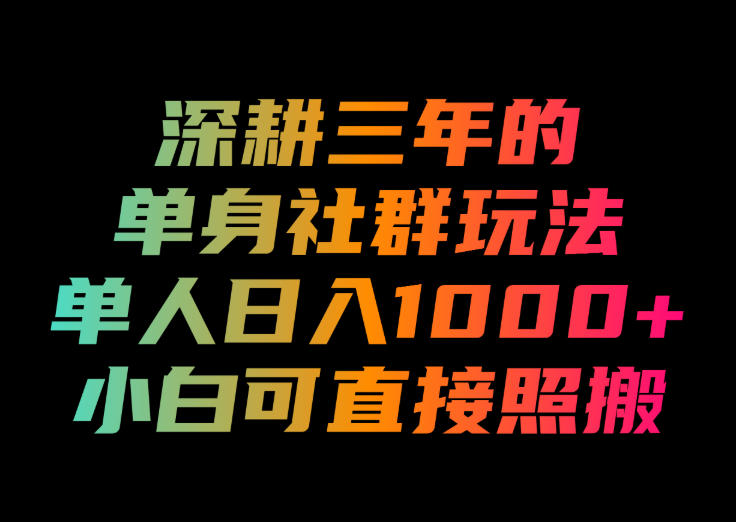 深耕三年的单身社群玩法，单人日入1000+，小白可直接照搬！【揭秘】-荆楚AI