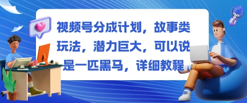 视频号分成计划，故事类玩法，潜力巨大，可以说是一匹黑马，详细教程小淇云库-创业网-网赚副业-网创副业-项目拆解-技术类创业资源网-副业网-免费资源下载小淇云库