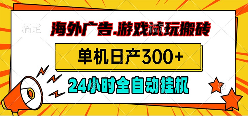 海外广告视频挂机，小游戏试玩搬砖，单机日产300+，脚本24小时全自动挂机-荆楚AI