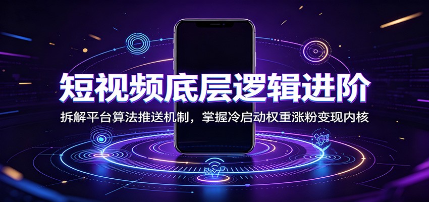 短视频底层逻辑进阶:拆解平台算法推送机制,掌握冷启动权重涨粉变现内核-荆楚AI